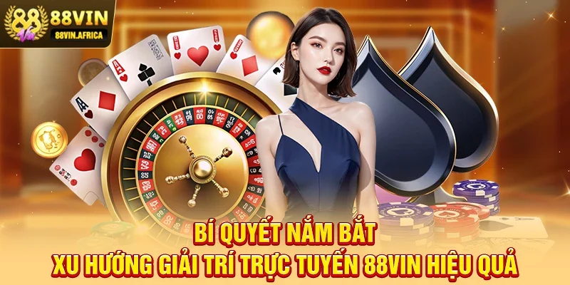 Bí quyết nắm bắt Xu Hướng Giải Trí Trực Tuyến 88vin hiệu quả
