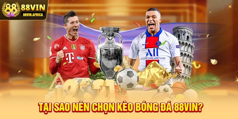 Tại Sao Nên Chọn Kèo Bóng Đá 88vin?